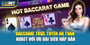 Baccarat Trực Tuyến An Toàn Kubet Với Ưu Đãi Siêu Hấp Dẫn