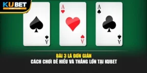 Bài 3 Lá Đơn Giản – Cách Chơi Dễ Hiểu Và Thắng Lớn Tại KUBET