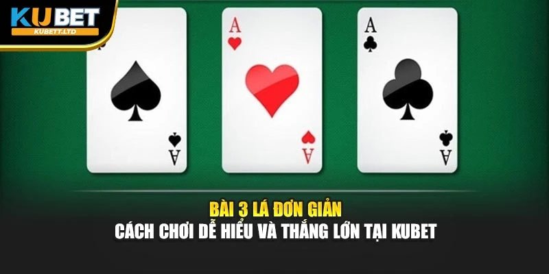 Bài 3 Lá Đơn Giản – Cách Chơi Dễ Hiểu Và Thắng Lớn Tại KUBET