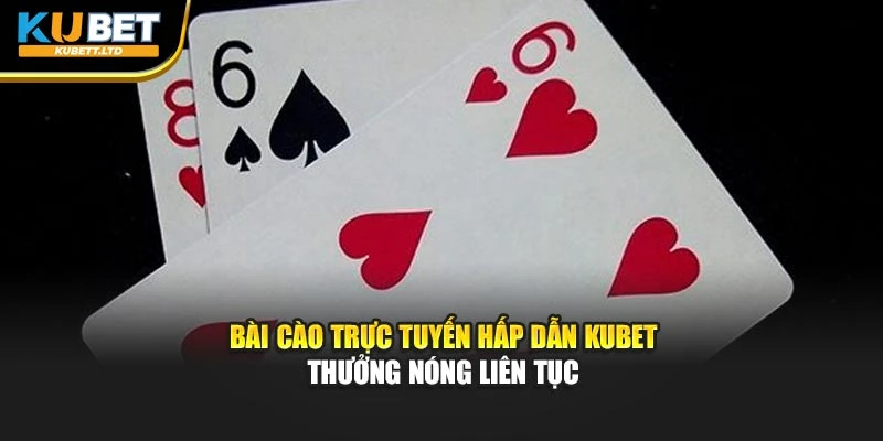 Bài Cào Trực Tuyến Hấp Dẫn Kubet – Thưởng Nóng Liên Tục