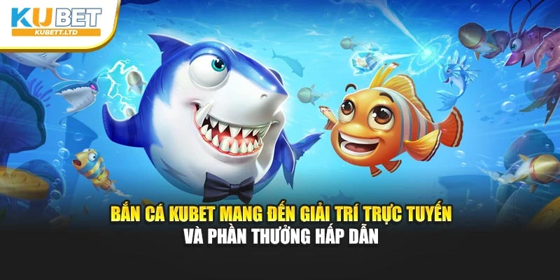 bắn cá Kubet mang đến giải trí trực tuyến và phần thưởng hấp dẫn