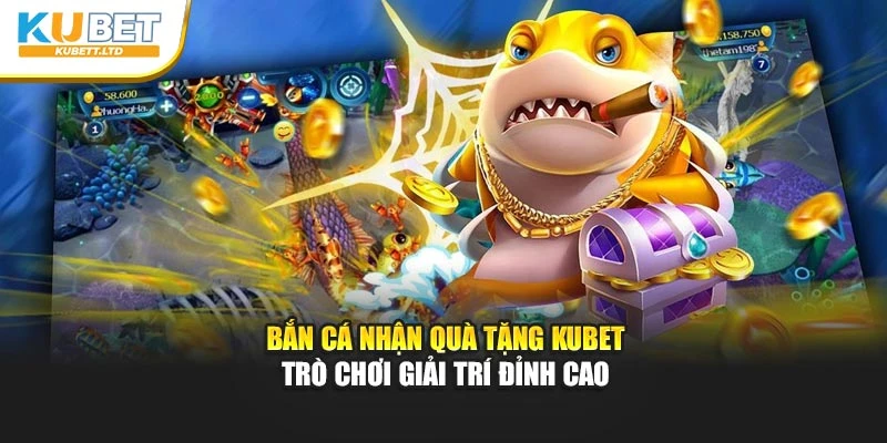 Bắn Cá Nhận Quà Tặng Kubet – Trò Chơi Giải Trí Đỉnh Cao