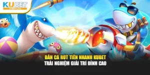Bắn Cá Rút Tiền Nhanh Kubet – Trải Nghiệm Giải Trí Đỉnh Cao