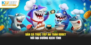 Bắn Cá Trực Tiếp An Toàn Kubet Với Đại Dương Kịch Tính