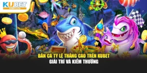 Bắn Cá Tỷ Lệ Thắng Cao Trên Kubet – Giải Trí Và Kiếm Thưởng