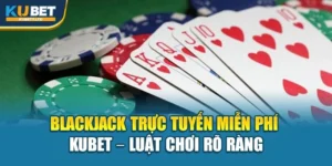 Blackjack Trực Tuyến Miễn Phí Kubet – Luật Chơi Rõ Ràng