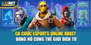 Cá Cược Esports Online Kubet – Bùng Nổ Cùng Thế Giới Điện Tử