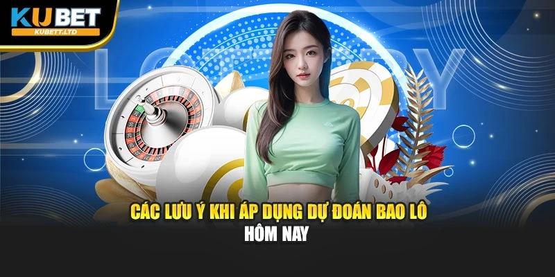 Các lưu ý khi áp dụng dự đoán bao lô hôm nay