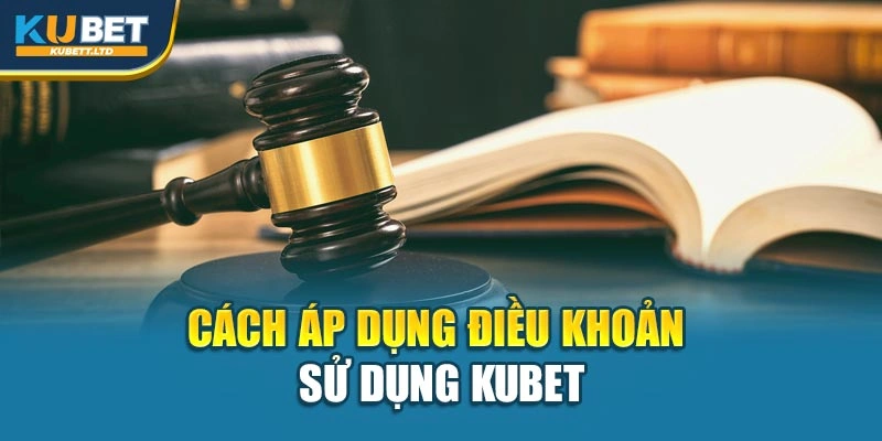 Cách áp dụng điều khoản sử dụng Kubet