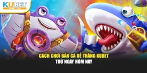 Cách Chơi Bắn Cá Dễ Thắng Kubet – Thử Ngay Hôm Nay