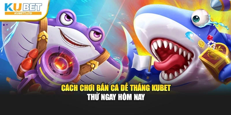 Cách Chơi Bắn Cá Dễ Thắng Kubet – Thử Ngay Hôm Nay