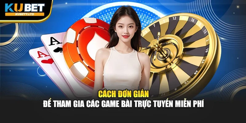 Cách đơn giản để tham gia các game bài trực tuyến miễn phí