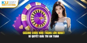 Casino Cược Nhỏ Thắng Lớn Kubet – Bí Quyết Giải Trí An Toàn