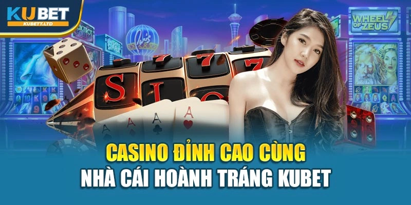 Casino đỉnh cao cùng nhà cái hoành tráng Kubet