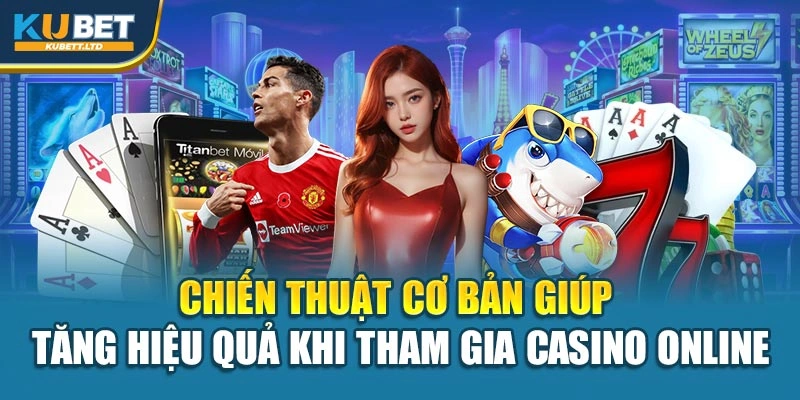 Chiến thuật cơ bản giúp tăng hiệu quả khi tham gia Casino online