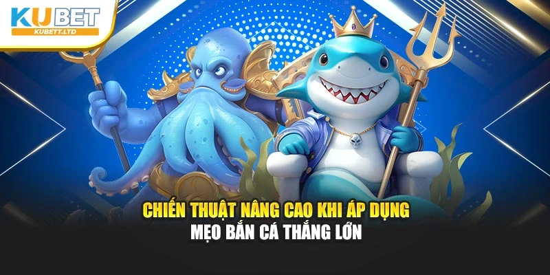 Chiến thuật nâng cao khi áp dụng mẹo bắn cá thắng lớn