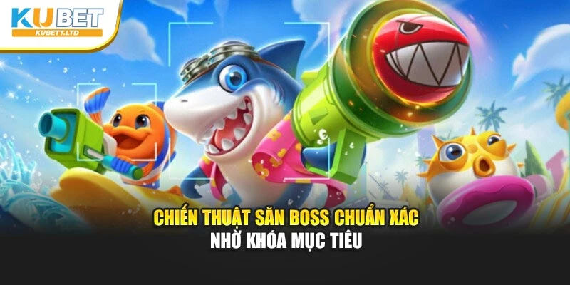 Chiến thuật săn Boss chuẩn xác nhờ khóa mục tiêu