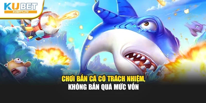 Chơi Bắn Cá có trách nhiệm, không bắn quá mức vốn