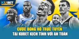 Cược Bóng Rổ Trực Tuyến Tại Kubet Kịch Tính Với An Toàn