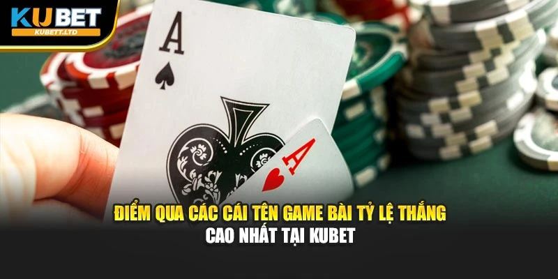 Điểm qua các cái tên game bài tỷ lệ thắng cao nhất tại KUBET