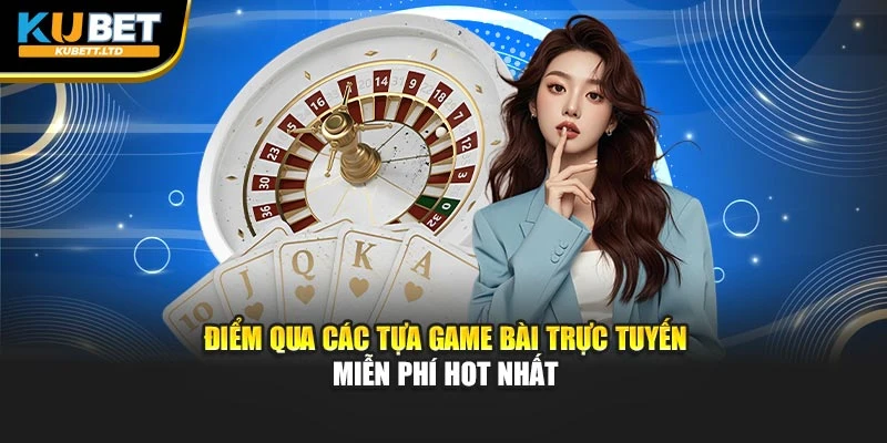 Điểm qua các tựa game bài trực tuyến miễn phí hot nhất