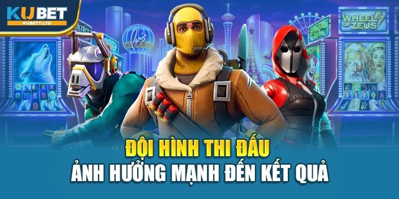 Đội hình thi đấu ảnh hưởng mạnh đến kết quả