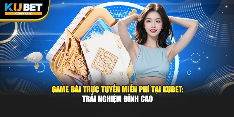 Game Bài Trực Tuyến Miễn Phí Tại KUBET: Trải Nghiệm Đỉnh Cao