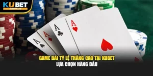Game Bài Tỷ Lệ Thắng Cao Tại KUBET– Lựa Chọn Hàng Đầu