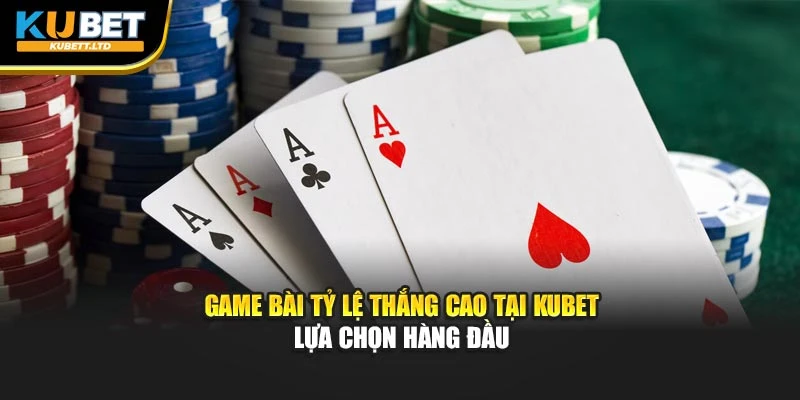 Game Bài Tỷ Lệ Thắng Cao Tại KUBET– Lựa Chọn Hàng Đầu