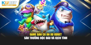 Game Bắn Cá Ăn Xu Kubet – Săn Thưởng Độc Đáo Và Kịch Tính