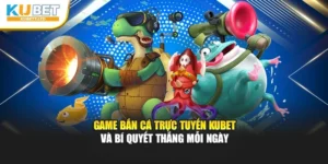 Game Bắn Cá Trực Tuyến Kubet Và Bí Quyết Thắng Mỗi Ngày