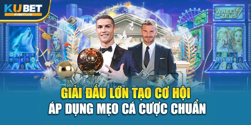 Giải đấu lớn tạo cơ hội áp dụng mẹo cá cược chuẩn