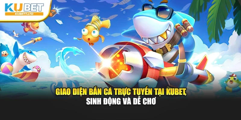 Giao diện bắn cá trực tuyến tại Kubet, sinh động và dễ chơi