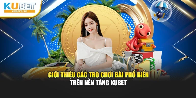 Giới thiệu các trò chơi bài phổ biến trên nền tảng Kubet