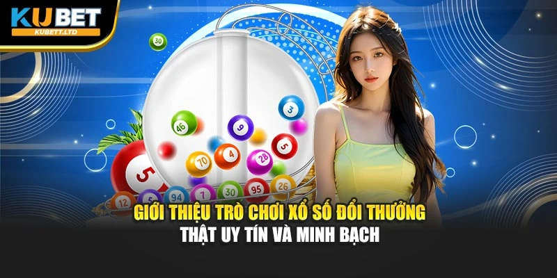 Giới thiệu trò chơi xổ số đổi thưởng thật uy tín và minh bạch