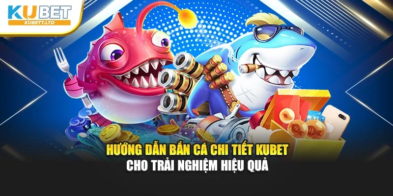 Hướng Dẫn Bắn Cá Chi Tiết Kubet Cho Trải Nghiệm Hiệu Quả
