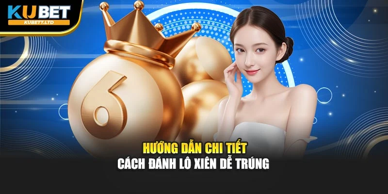 Hướng dẫn chi tiết cách đánh lô xiên dễ trúng