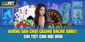 Hướng Dẫn Chơi Casino Online Kubet Chi Tiết Cho Hội Viên