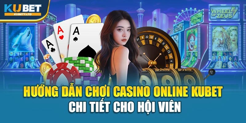 Hướng Dẫn Chơi Casino Online Kubet Chi Tiết Cho Hội Viên