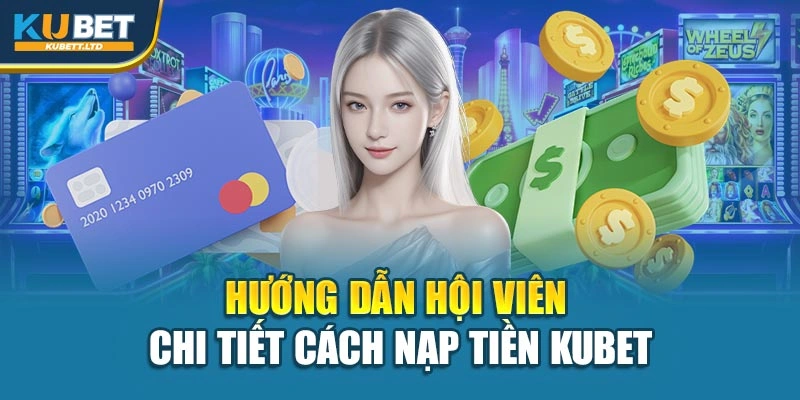 Hướng dẫn hội viên chi tiết cách nạp tiền Kubet