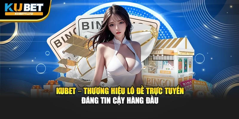 Kubet – thương hiệu lô đề trực tuyến đáng tin cậy hàng đầu