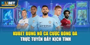 Kubet Bùng Nổ Cá Cược Bóng Đá Trực Tuyến Đầy Kịch Tính