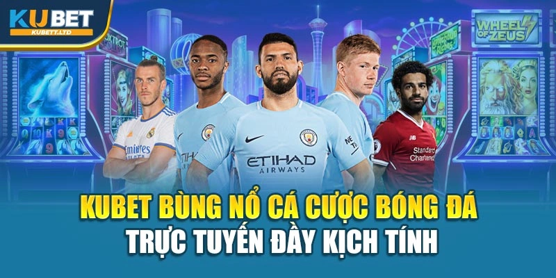 Kubet Bùng Nổ Cá Cược Bóng Đá Trực Tuyến Đầy Kịch Tính