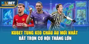Kubet Tung Kèo Châu Âu Mới Nhất – Bắt Trọn Cơ Hội Thắng Lớn
