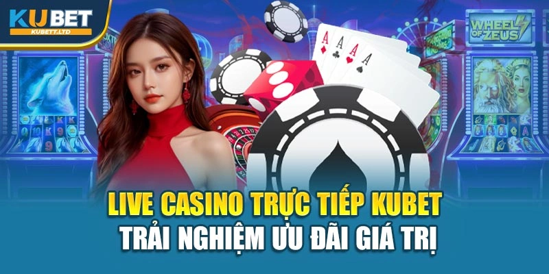 Live Casino Trực Tiếp Kubet – Trải Nghiệm Ưu Đãi Giá Trị