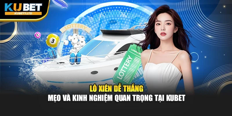 Lô Xiên Dễ Thắng – Mẹo Và Kinh Nghiệm Quan Trọng Tại Kubet