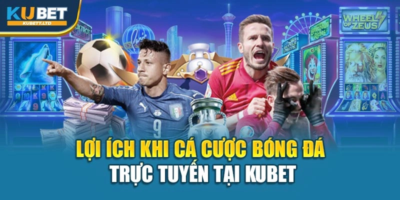 Lợi ích khi cá cược bóng đá trực tuyến tại Kubet