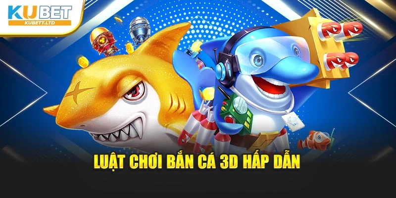 Luật chơi bắn cá 3D hấp dẫn