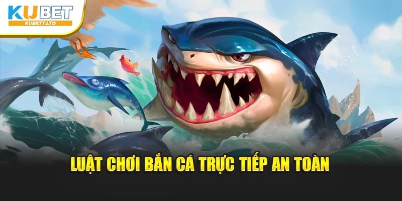 Luật chơi bắn cá trực tiếp an toàn