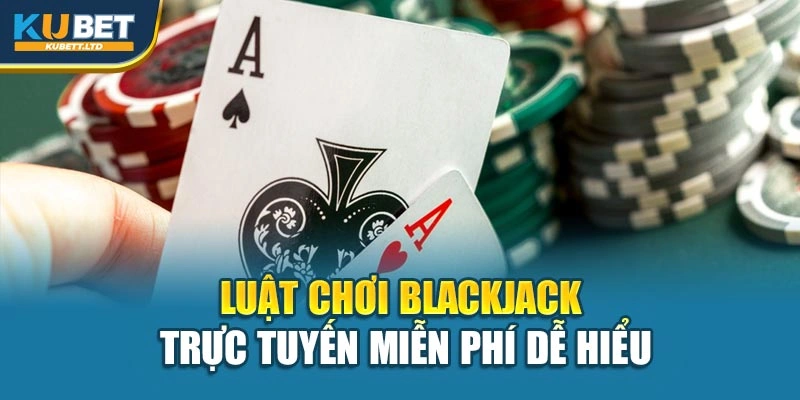Luật chơi Blackjack trực tuyến miễn phí dễ hiểu